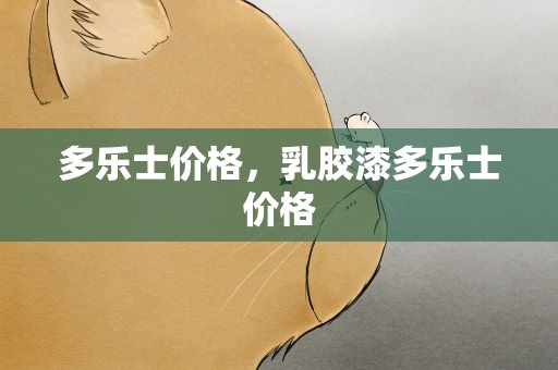 多乐士价格，乳胶漆多乐士价格