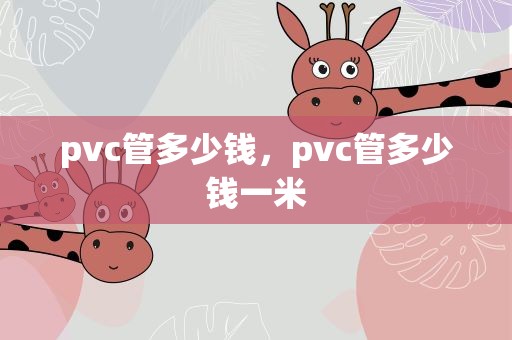 pvc管多少钱，pvc管多少钱一米