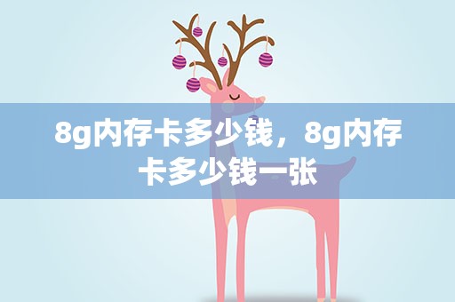 8g内存卡多少钱，8g内存卡多少钱一张