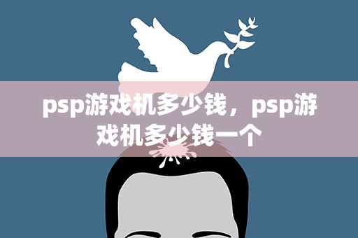 psp游戏机多少钱，psp游戏机多少钱一个