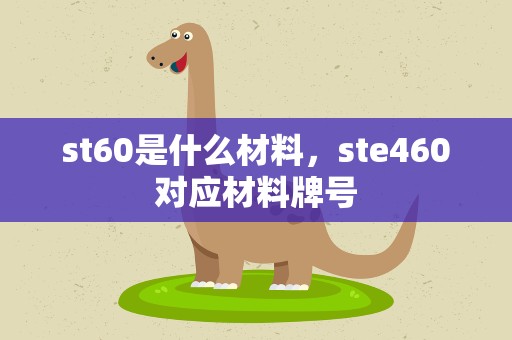 st60是什么材料，ste460对应材料牌号