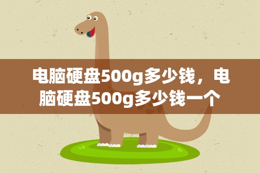 电脑硬盘500g多少钱，电脑硬盘500g多少钱一个