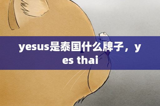 yesus是泰国什么牌子，yes thai